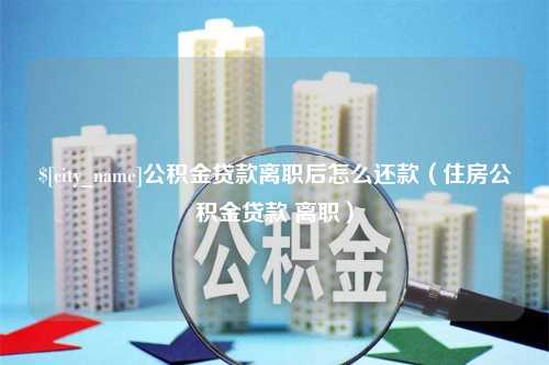 阜宁公积金贷款离职后怎么还款（住房公积金贷款 离职）