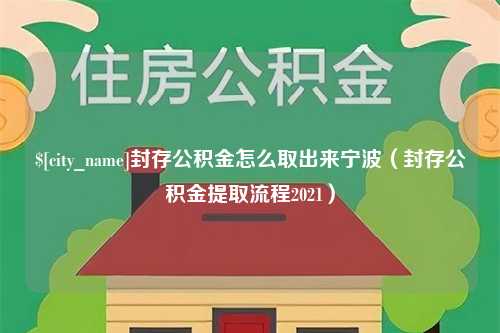 阜宁封存公积金怎么取出来宁波（封存公积金提取流程2021）