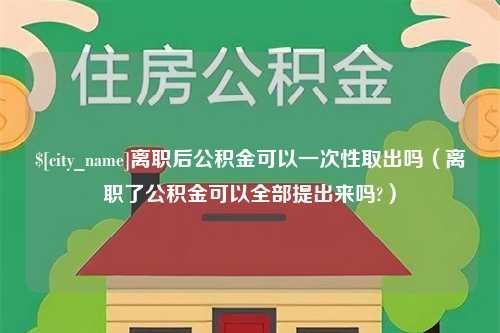 阜宁离职后公积金可以一次性取出吗（离职了公积金可以全部提出来吗?）